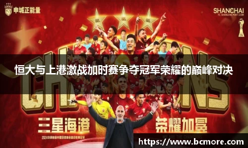 恒大与上港激战加时赛争夺冠军荣耀的巅峰对决