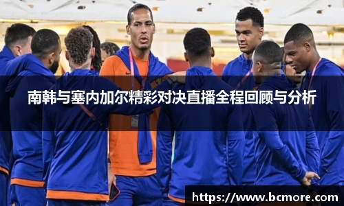 南韩与塞内加尔精彩对决直播全程回顾与分析
