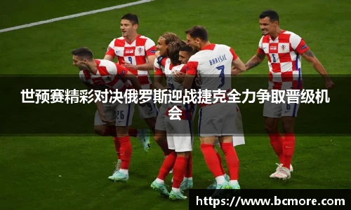 世预赛精彩对决俄罗斯迎战捷克全力争取晋级机会