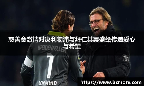 慈善赛激情对决利物浦与拜仁共襄盛举传递爱心与希望