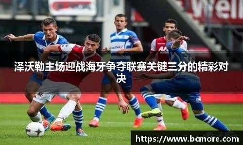 泽沃勒主场迎战海牙争夺联赛关键三分的精彩对决